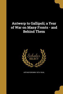 Read Antwerp to Gallipoli; A Year of War on Many Fronts - And Behind Them - Arthur Brown Ruhl file in PDF