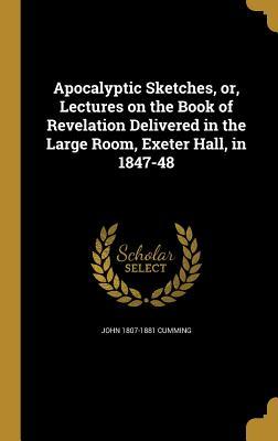 Read online Apocalyptic Sketches, Or, Lectures on the Book of Revelation Delivered in the Large Room, Exeter Hall, in 1847-48 - John Cumming file in PDF