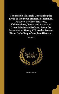 Read online The British Plutarch, Containing the Lives of the Most Eminent Statesmen, Patriots, Divines, Warriors, Philosophers, Poets, and Artists, of Great Britain and Ireland, from the Accession of Henry VIII. to the Present Time. Including a Complete History.. - Anonymous | ePub