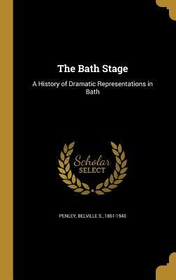 Download The Bath Stage: A History of Dramatic Representations in Bath - Belville S Penley | ePub