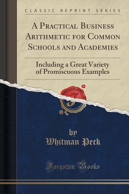 Read online A Practical Business Arithmetic for Common Schools and Academies: Including a Great Variety of Promiscuous Examples (Classic Reprint) - Whitman Peck file in ePub