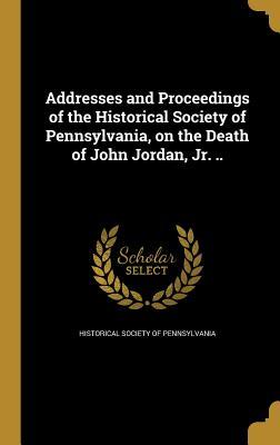 Read Addresses and Proceedings of the Historical Society of Pennsylvania, on the Death of John Jordan, Jr. .. - Historical Society of Pennsylvania file in PDF