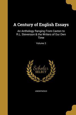 Download A Century of English Essays: An Anthology Ranging from Caxton to R.L. Stevenson & the Writers of Our Own Time; Volume 3 - Anonymous | PDF
