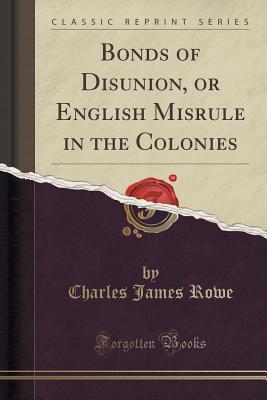 Download Bonds of Disunion, or English Misrule in the Colonies (Classic Reprint) - Charles James Rowe | ePub