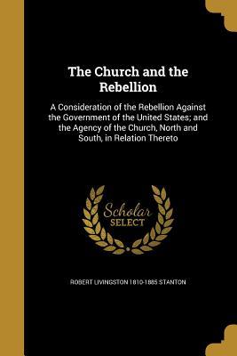 Read The Church and the Rebellion: A Consideration of the Rebellion Against the Government of the United States; And the Agency of the Church, North and South, in Relation Thereto - Robert Livingston Stanton | PDF