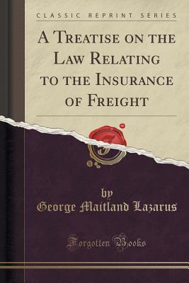 Read online A Treatise on the Law Relating to the Insurance of Freight (Classic Reprint) - George Maitland Lazarus | PDF