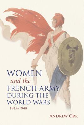 Read online Women and the French Army During the World Wars, 1914-1940 - Andrew Orr | PDF