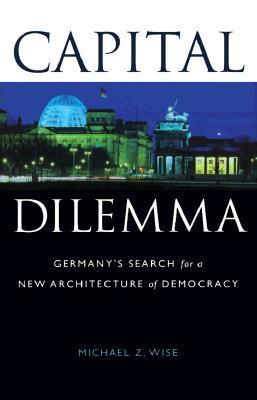 Read Capital Dilemma:: Germany's Search for a New Architecture of Democracy - Michael Z. Wise file in PDF