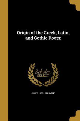 Download Origin of the Greek, Latin, and Gothic Roots; - James Byrne | ePub