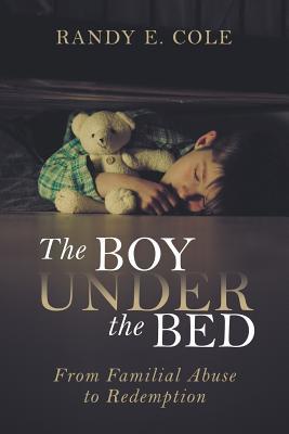 Read online The Boy Under the Bed: From Familial Abuse to Redemption - Randy E Cole file in PDF