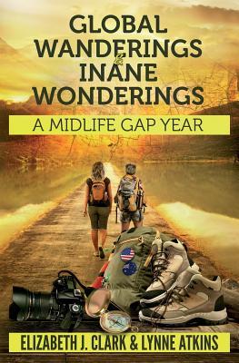 Read online Global Wanderings & Inane Wonderings: A Midlife Gap Year - Elizabeth J. Clark file in PDF