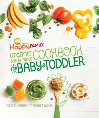 Read online The Happy Family Organic Superfoods Cookbook for Baby & Toddler: Wholesome Nutrition for the First 1,000 Days - Shazi Visram | PDF