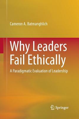 Download Why Leaders Fail Ethically: A Paradigmatic Evaluation of Leadership - Cameron A. Batmanghlich | ePub