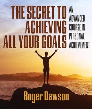 Download The Secret to Achieving All Your Goals: An Advanced Course in Personal Achievement - Roger Dawson file in PDF