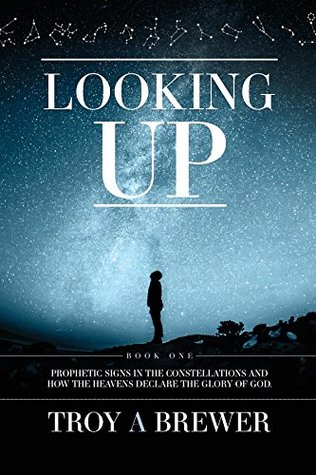 Download Looking Up: Prophetic signs in the constellations and how the heavens declare the glory of God. - Troy A Brewer file in PDF