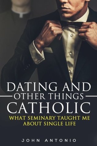 Read online Dating and Other Things Catholic: What Seminary Taught Me About Single Life - John L. Antonio file in PDF