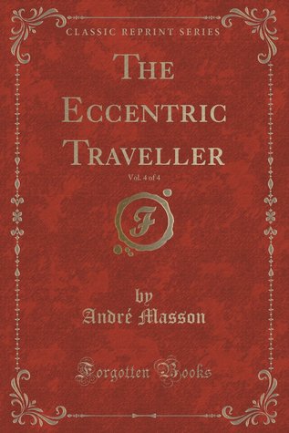 Read online The Eccentric Traveller, Vol. 4 of 4 (Classic Reprint) - André Masson file in PDF
