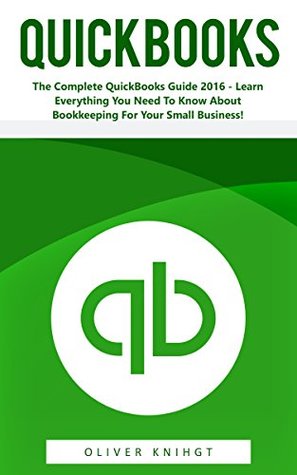 Download QuickBooks: The Complete QuickBooks Guide 2016 - Learn Everything You Need To Know About Bookkeeping For Your Small Business! (Quickbooks, Quickbooks 2016 Guide, Bookkeeping) - Oliver Knight file in ePub