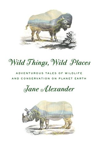 Read Wild Things, Wild Places: Adventurous Tales of Wildlife and Conservation on Planet Earth - Jane Alexander | ePub