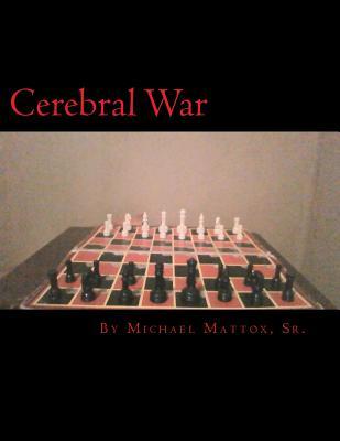Download Cerebral War: Learn to Play Your Opponent in Chess in Your Head W/O the Board & Chess Pieces, Also Learn a New, Best & Easier Notation System!!! - Michael Mattox Sr. | PDF