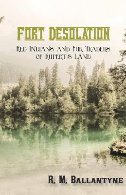 Read online Fort Desolation: Red Indians and Fur Traders of Rupert's Land - R.M. Ballantyne | ePub