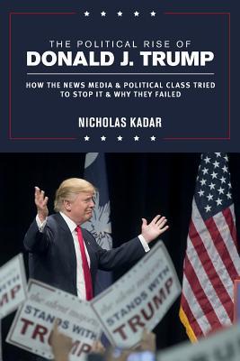 Read The Political Rise of Donald J. Trump: How the News Media & Political Class Tried to Stop It & Why They Failed - Nicholas Kadar file in PDF
