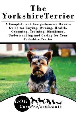 Download The Yorkshire Terrier: A Complete and Comprehensive Owners Guide To: Buying, Owning, Health, Grooming, Training, Obedience, Understanding and Caring for Your Yorkshire Terrier - Dog Care Professionals file in PDF