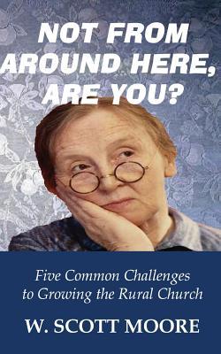 Read online Not From Around Here, Are You?: Five Common Challenges to Growing the Rural Church - W Scott Moore | ePub