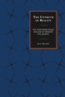 Read online The Untruth of Reality: The Unacknowledged Realism of Modern Philosophy - Jure Simoniti | ePub