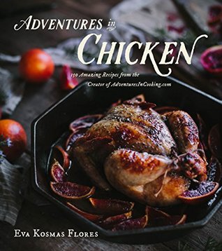Download Adventures in Chicken: 150 Amazing Recipes from the Creator of AdventuresInCooking.com - Eva Kosmas Flores | PDF