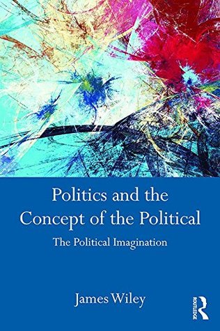 Download Politics and the Concept of the Political: The Political Imagination - James Wiley file in ePub
