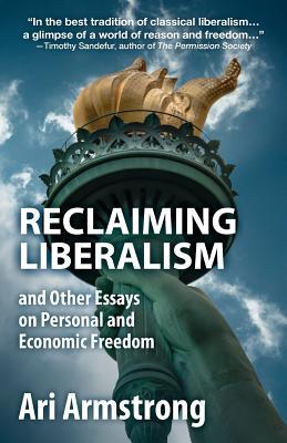 Read Reclaiming Liberalism and Other Essays on Personal and Economic Freedom - Ari Armstrong | ePub