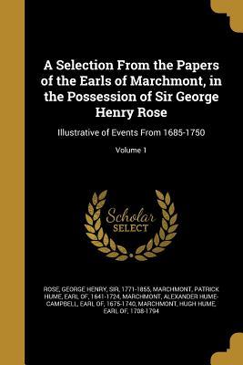 Read A Selection from the Papers of the Earls of Marchmont, in the Possession of Sir George Henry Rose: Illustrative of Events from 1685-1750; Volume 1 - George Henry Rose | ePub