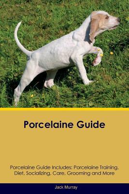 Read Porcelaine Guide Porcelaine Guide Includes: Porcelaine Training, Diet, Socializing, Care, Grooming, Breeding and More - Jack Murray file in PDF