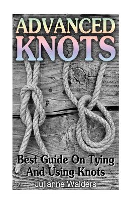 Read Advanced Knots: Best Guide On Tying And Using Knots: (Paracord Knots, Knots, Rope Knots) - Julianne Walders | ePub