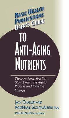 Read User's Guide to Anti-Aging Nutrients: Discover How You Can Slow Down the Aging Process and Increase Energy - Jack Challem | ePub
