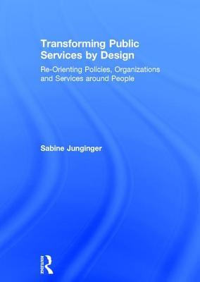 Read Transforming Public Services by Design: Re-Orienting Policies, Organizations and Services Around People - Sabine Junginger | PDF
