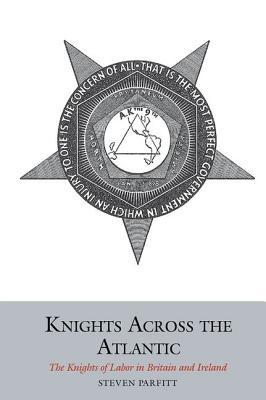Read online Knights Across the Atlantic: The Knights of Labor in Britain and Ireland - Steven Parfitt | PDF
