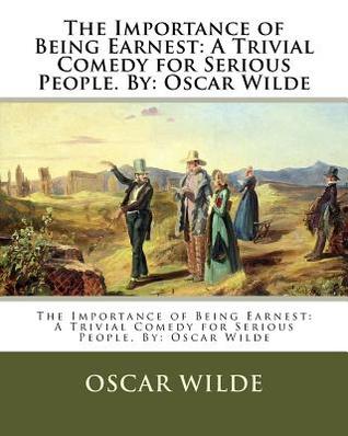 Download The Importance of Being Earnest: A Trivial Comedy for Serious People. By: Oscar Wilde - Oscar Wilde | PDF