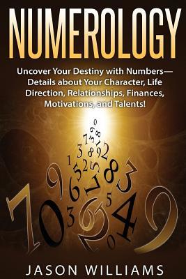 Download Numerology: Uncover Your Destiny with Numbers-Details about Your Character, Life Direction, Relationships, Finances, Motivations, and Talents! - Jason Williams | PDF