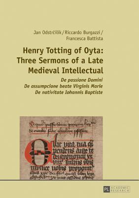 Read online Henry Totting of Oyta: Three Sermons of a Late Medieval Intellectual: de Passione Domini - de Assumpcione Beate Virginis Marie - de Nativitate Iohannis Baptiste - Jan Odstrcilik file in PDF
