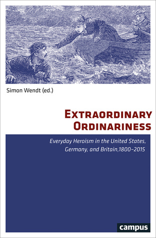 Download Extraordinary Ordinariness: Everyday Heroism in the United States, Germany, and Britain, 1800-2015 - Simon Wendt | PDF