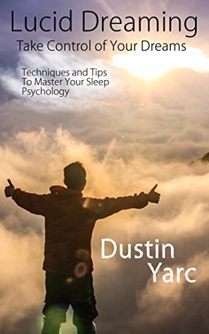Read Lucid Dreaming: Take Control of Your Dreams: Techniques and Tips To Master Your Sleep Psychology - Dustin Yarc | ePub