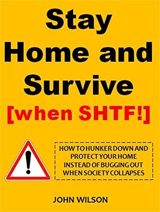 Read Staying Home and Survive [When SHTF!]: How To Hunker Down And Protect Your Home Instead Of Bugging Out When Society Collapses - John Wilson file in ePub