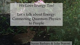 Download We Love Energy Too! Let's talk about Energy: Connecting Quantum Physics to People (We Love Energy Too! Let's talk about Energy Book 2) - Susan Barbaro file in PDF