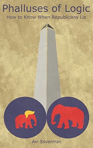 Read online Phalluses of Logic: How to Know When Republicans Lie (Laughing and Crying with the American Voter Book 1) - Avi Silverman file in ePub