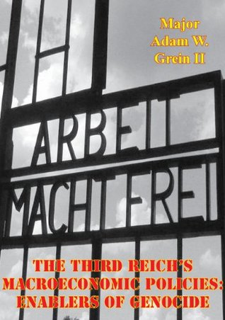 Download The Third Reich's Macroeconomic Policies: Enablers of Genocide - Major Adam W. Grein II | PDF