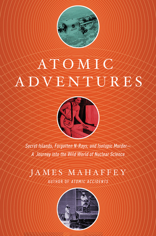 Read online Atomic Adventures: Secret Islands, Forgotten N-Rays, and Isotopic Murder - James Mahaffey file in ePub