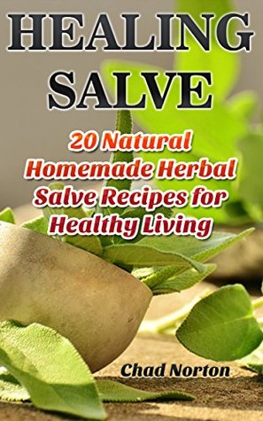 Download Healing Salve: 20 Natural Homemade Herbal Salve Recipes for Healthy Living: (Homemade Solutions For Health And Beauty, Healing Salve Recipes) (Beauty, Organic Cosmetics, Body Care) - Chad Norton | ePub