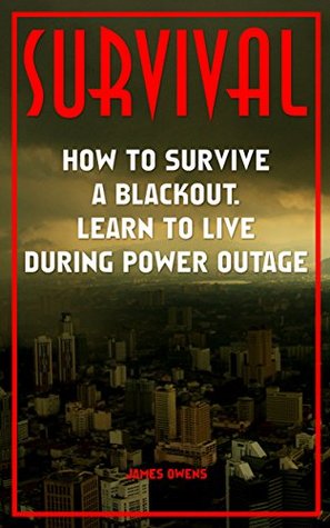Read Survival: How To Survive A Blackout Learn To Live During Power Outage: (Preppers Guide, Survive a Collapse) (Emergency Ready Guide, Survival Tactics) - James Owens file in PDF